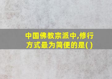 中国佛教宗派中,修行方式最为简便的是( )